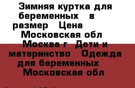 Зимняя куртка для беременных 2 в 1 52 размер › Цена ­ 1 300 - Московская обл., Москва г. Дети и материнство » Одежда для беременных   . Московская обл.